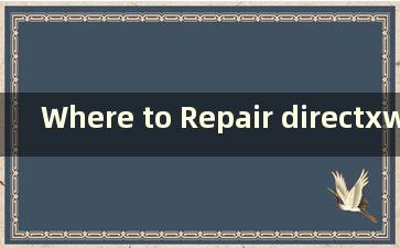 Where to Repair directxwin10（directx修复工具在哪里）